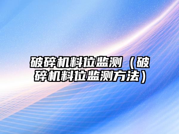 破碎機(jī)料位監(jiān)測（破碎機(jī)料位監(jiān)測方法）