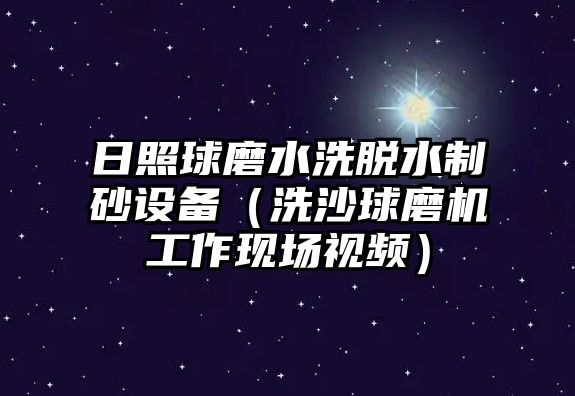 日照球磨水洗脫水制砂設備（洗沙球磨機工作現場視頻）