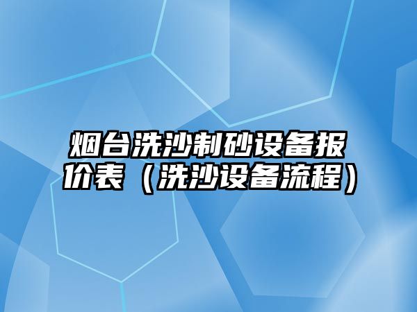 煙臺洗沙制砂設備報價表（洗沙設備流程）