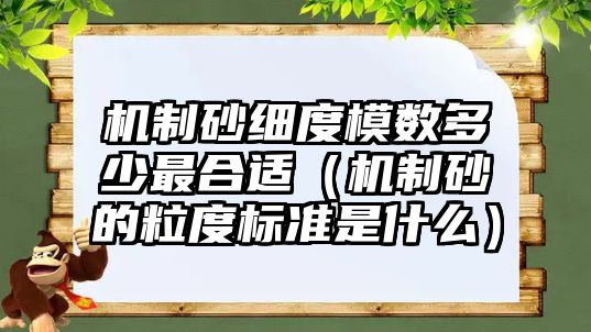 機制砂細度模數多少最合適（機制砂的粒度標準是什么）