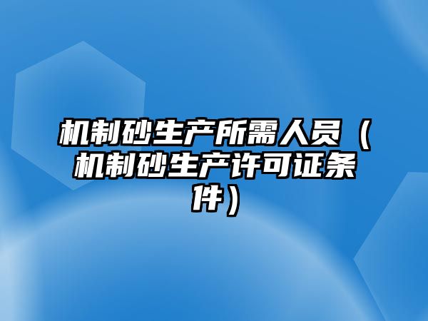 機制砂生產所需人員（機制砂生產許可證條件）