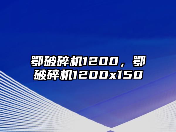 鄂破碎機1200，鄂破碎機1200x150