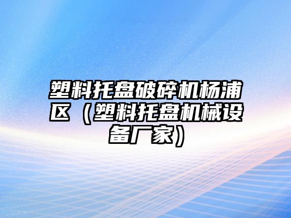 塑料托盤破碎機楊浦區（塑料托盤機械設備廠家）