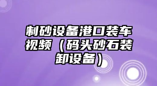 制砂設備港口裝車視頻（碼頭砂石裝卸設備）