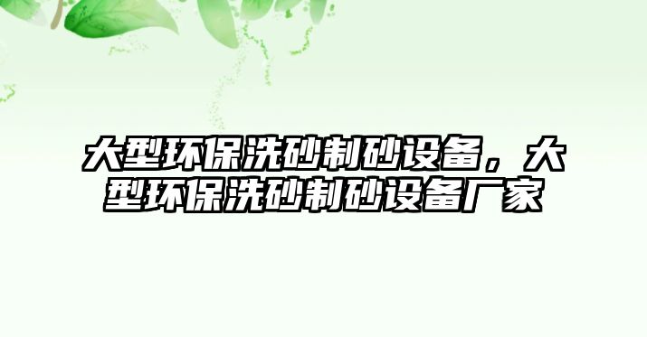 大型環保洗砂制砂設備，大型環保洗砂制砂設備廠家