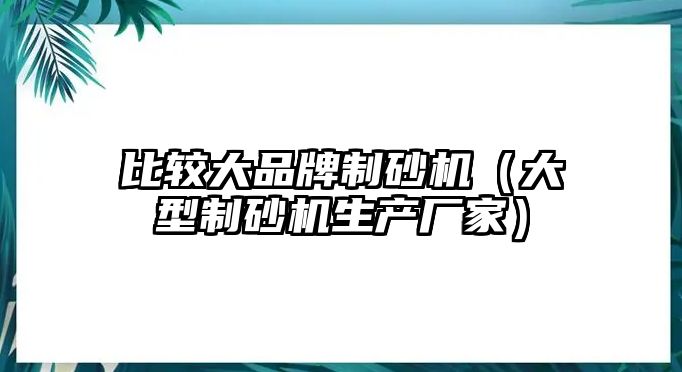 比較大品牌制砂機（大型制砂機生產廠家）