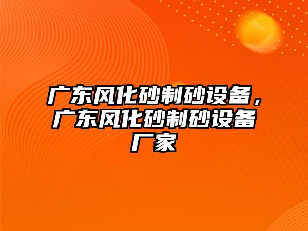 廣東風化砂制砂設備，廣東風化砂制砂設備廠家