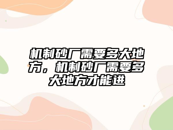 機制砂廠需要多大地方，機制砂廠需要多大地方才能進