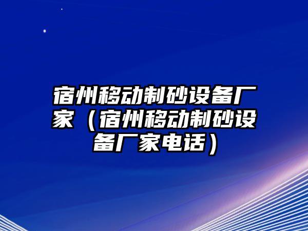 宿州移動制砂設備廠家（宿州移動制砂設備廠家電話）