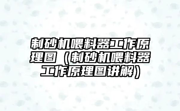 制砂機(jī)喂料器工作原理圖（制砂機(jī)喂料器工作原理圖講解）