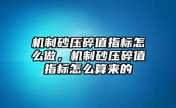 機制砂壓碎值指標怎么做，機制砂壓碎值指標怎么算來的