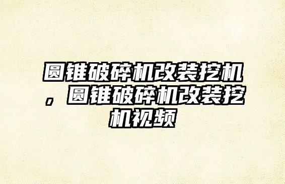 圓錐破碎機改裝挖機，圓錐破碎機改裝挖機視頻