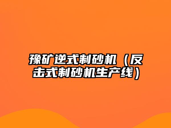 豫礦逆式制砂機（反擊式制砂機生產線）