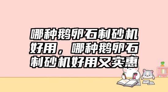 哪種鵝卵石制砂機(jī)好用，哪種鵝卵石制砂機(jī)好用又實(shí)惠