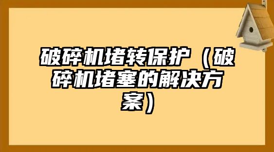 破碎機堵轉保護（破碎機堵塞的解決方案）