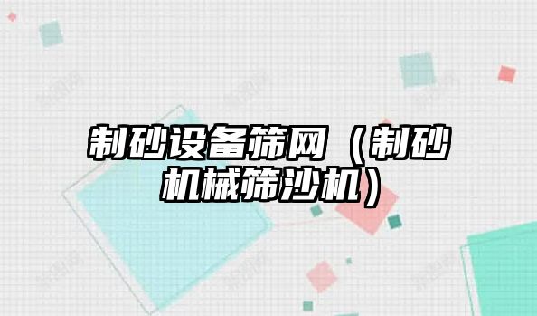 制砂設備篩網（制砂機械篩沙機）