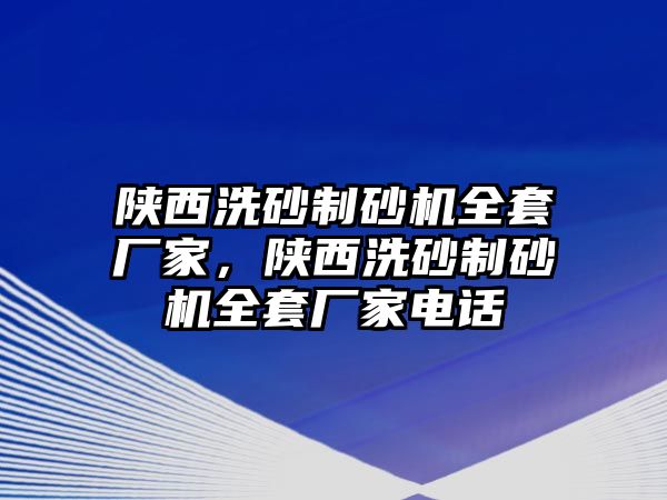 陜西洗砂制砂機全套廠家，陜西洗砂制砂機全套廠家電話