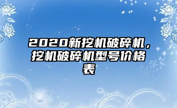 2020新挖機破碎機，挖機破碎機型號價格表