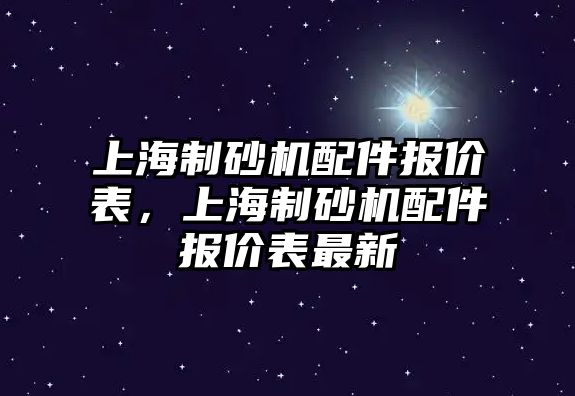 上海制砂機配件報價表，上海制砂機配件報價表最新