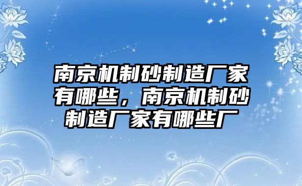 南京機制砂制造廠家有哪些，南京機制砂制造廠家有哪些廠