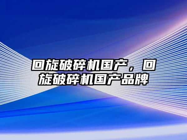 回旋破碎機國產，回旋破碎機國產品牌