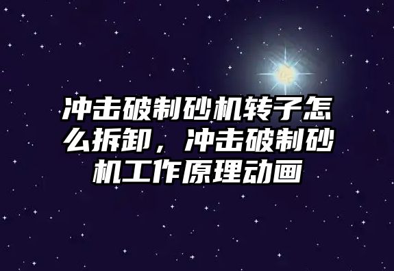 沖擊破制砂機轉子怎么拆卸，沖擊破制砂機工作原理動畫