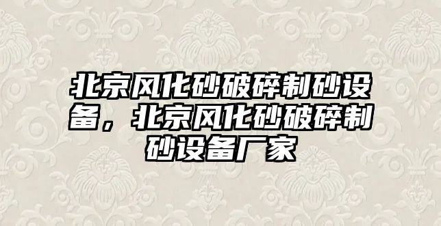 北京風化砂破碎制砂設備，北京風化砂破碎制砂設備廠家