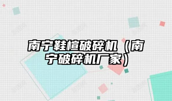 南寧鞋楦破碎機（南寧破碎機廠家）