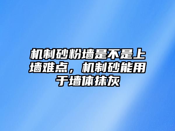 機制砂粉墻是不是上墻難點，機制砂能用于墻體抹灰