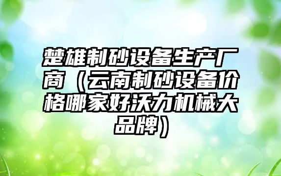 楚雄制砂設備生產廠商（云南制砂設備價格哪家好沃力機械大品牌）