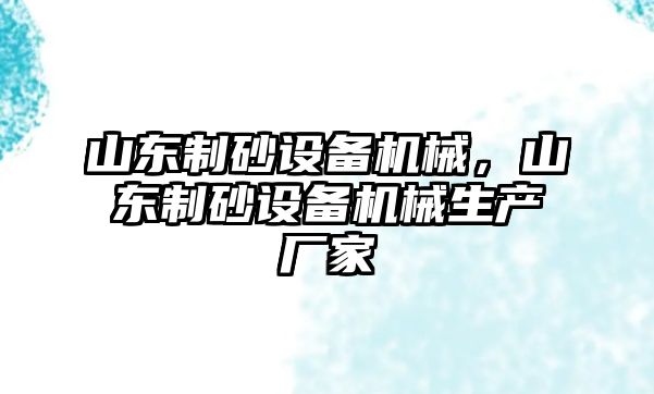 山東制砂設備機械，山東制砂設備機械生產廠家