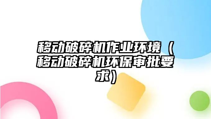 移動破碎機作業環境（移動破碎機環保審批要求）