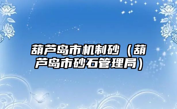 葫蘆島市機制砂（葫蘆島市砂石管理局）