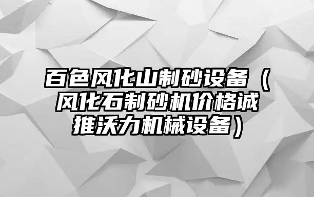 百色風化山制砂設備（風化石制砂機價格誠推沃力機械設備）