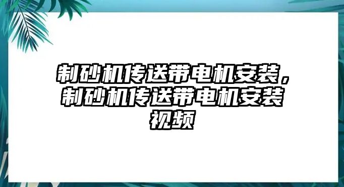 制砂機傳送帶電機安裝，制砂機傳送帶電機安裝視頻