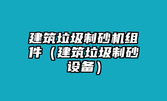 建筑垃圾制砂機組件（建筑垃圾制砂設備）