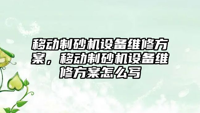 移動制砂機設備維修方案，移動制砂機設備維修方案怎么寫