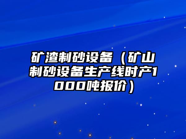 礦渣制砂設備（礦山制砂設備生產線時產1000噸報價）