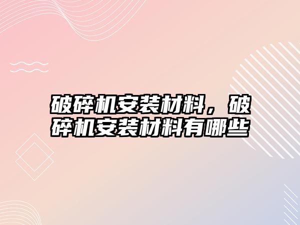 破碎機安裝材料，破碎機安裝材料有哪些