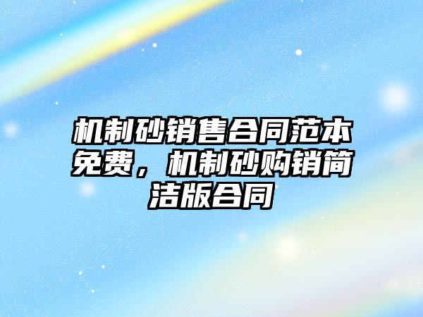 機制砂銷售合同范本免費，機制砂購銷簡潔版合同