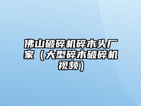 佛山破碎機碎木頭廠家（大型碎木破碎機視頻）