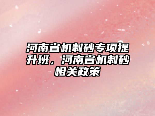 河南省機制砂專項提升班，河南省機制砂相關政策