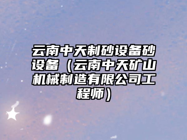 云南中天制砂設備砂設備（云南中天礦山機械制造有限公司工程師）