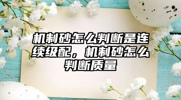 機(jī)制砂怎么判斷是連續(xù)級配，機(jī)制砂怎么判斷質(zhì)量