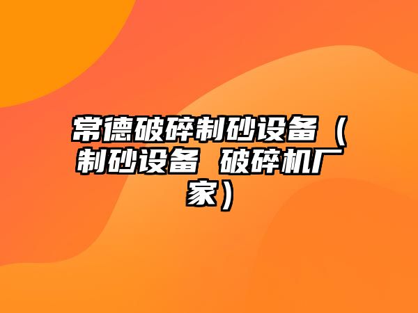 常德破碎制砂設備（制砂設備 破碎機廠家）