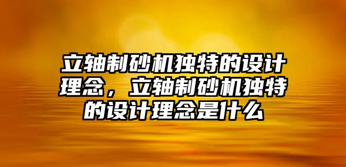 立軸制砂機(jī)獨特的設(shè)計理念，立軸制砂機(jī)獨特的設(shè)計理念是什么