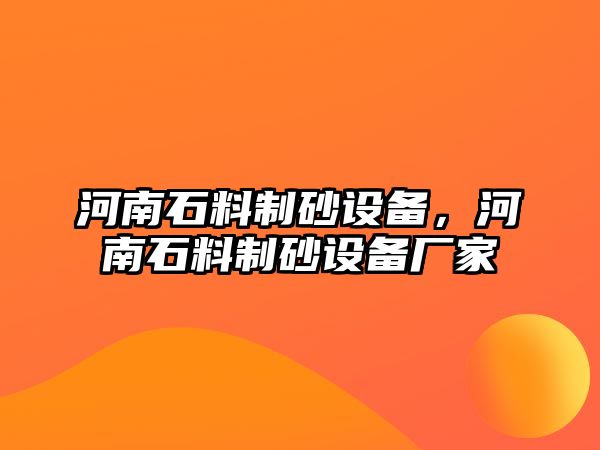 河南石料制砂設(shè)備，河南石料制砂設(shè)備廠家