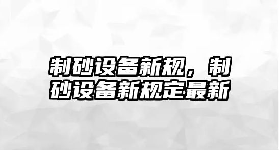 制砂設備新規，制砂設備新規定最新