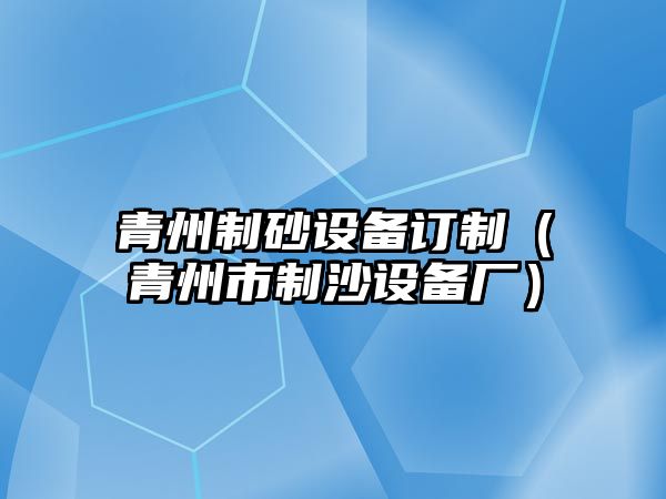 青州制砂設備訂制（青州市制沙設備廠）