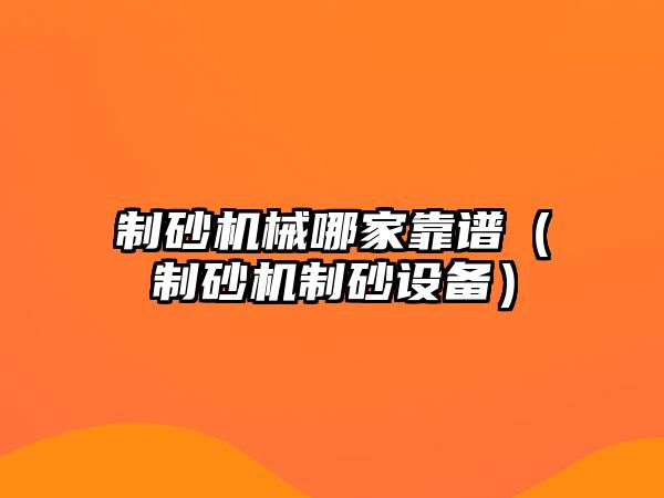 制砂機械哪家靠譜（制砂機制砂設備）